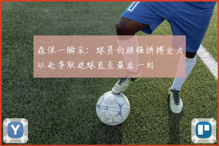 森保一瞬采：球员们顽强拼搏全力以赴争取进球直至最后一刻