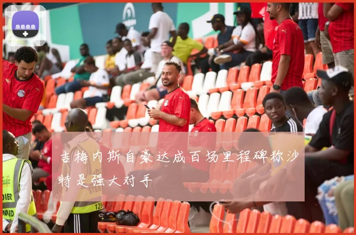 吉梅内斯自豪达成百场里程碑称沙特是强大对手