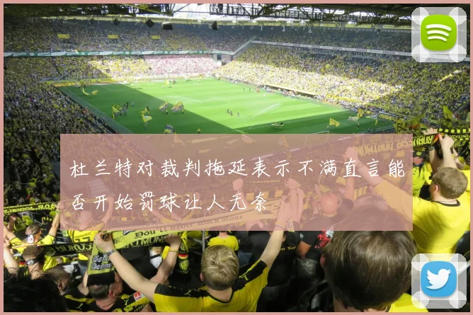 杜兰特对裁判拖延表示不满直言能否开始罚球让人无奈