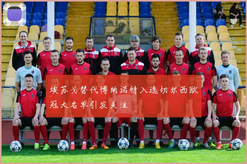 埃苏戈替代博纳诺特入选切尔西欧冠大名单引发关注