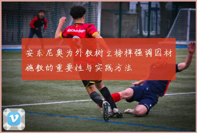 安东尼奥为外教树立榜样强调因材施教的重要性与实践方法