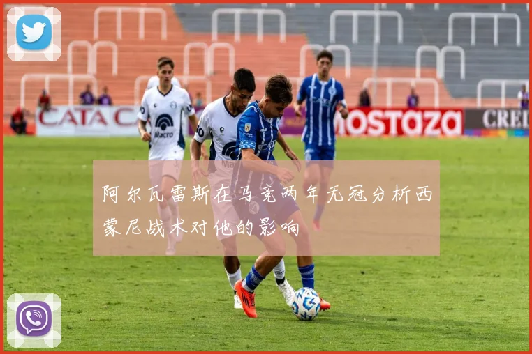 阿尔瓦雷斯在马竞两年无冠分析西蒙尼战术对他的影响