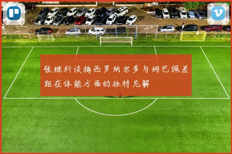 张继科谈梅西罗纳尔多与姆巴佩差距在体能方面的独特见解