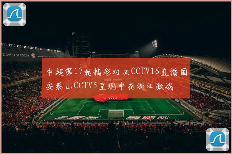 中超第17轮精彩对决CCTV16直播国安泰山CCTV5呈现申花浙江激战