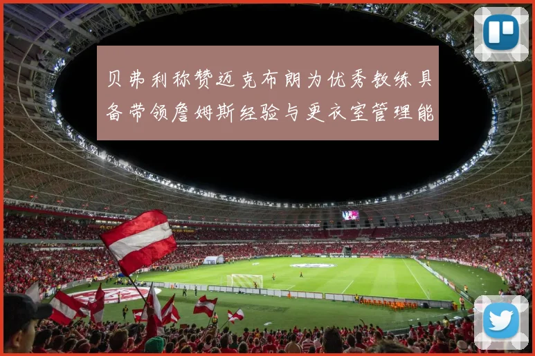 贝弗利称赞迈克布朗为优秀教练具备带领詹姆斯经验与更衣室管理能力