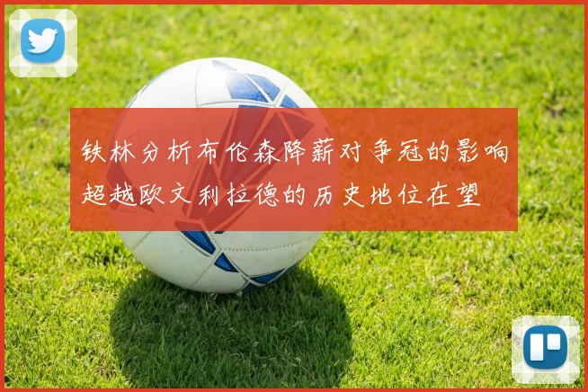 铁林分析布伦森降薪对争冠的影响超越欧文利拉德的历史地位在望