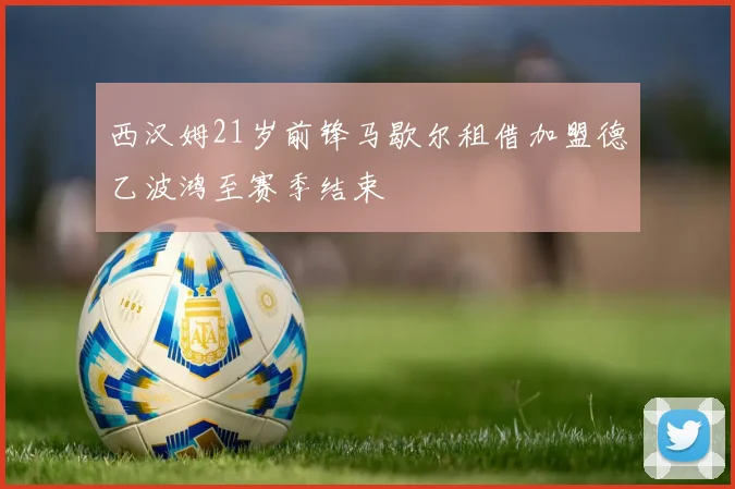 西汉姆21岁前锋马歇尔租借加盟德乙波鸿至赛季结束