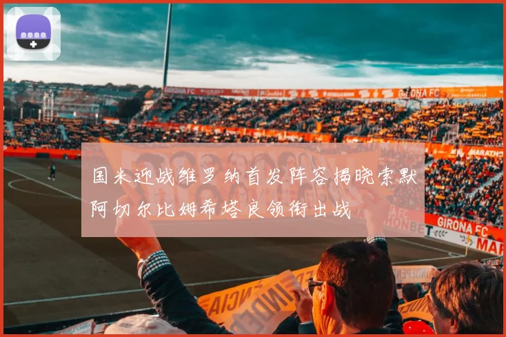 国米迎战维罗纳首发阵容揭晓索默阿切尔比姆希塔良领衔出战