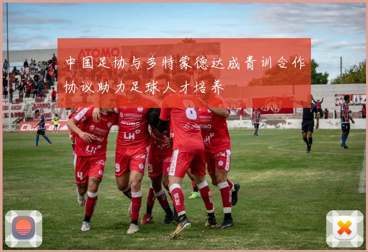 中国足协与多特蒙德达成青训合作协议助力足球人才培养