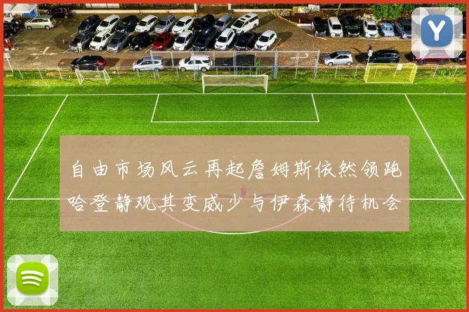 自由市场风云再起詹姆斯依然领跑哈登静观其变威少与伊森静待机会