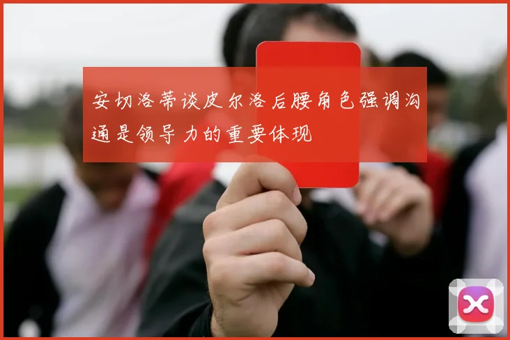 安切洛蒂谈皮尔洛后腰角色强调沟通是领导力的重要体现